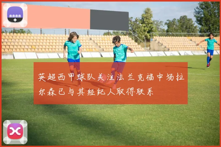 英超西甲球队关注法兰克福中场拉尔森已与其经纪人取得联系