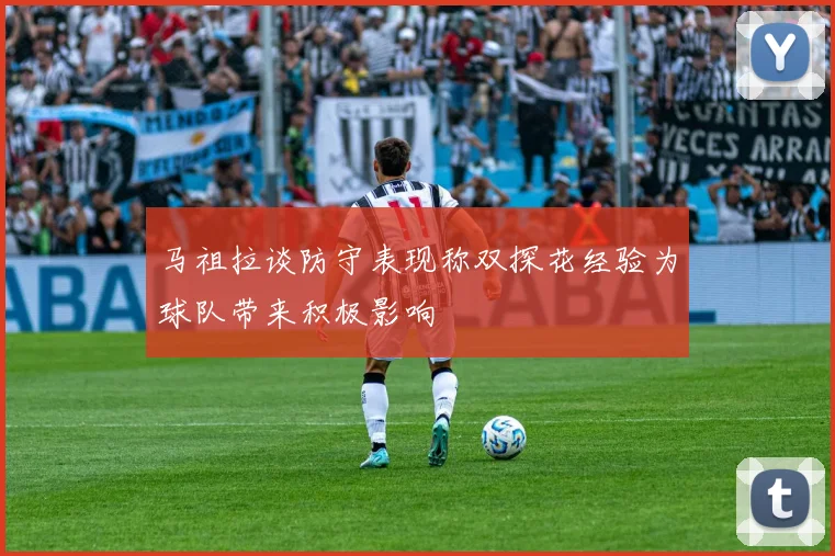 马祖拉谈防守表现称双探花经验为球队带来积极影响