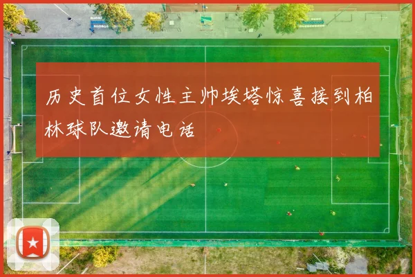 历史首位女性主帅埃塔惊喜接到柏林球队邀请电话