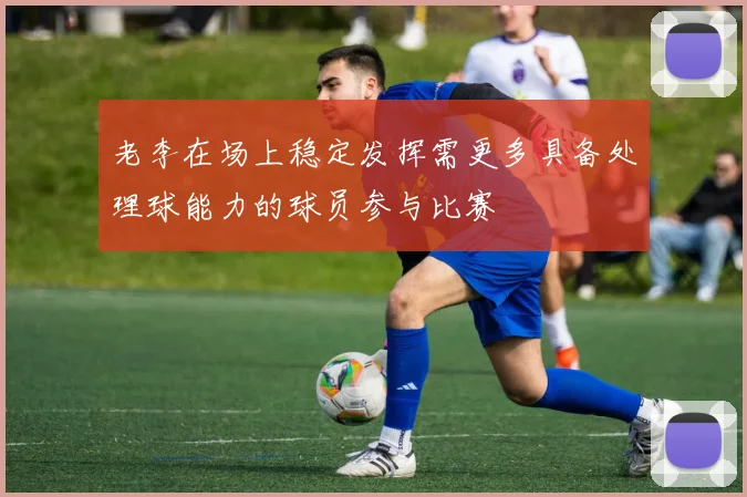 老李在场上稳定发挥需更多具备处理球能力的球员参与比赛
